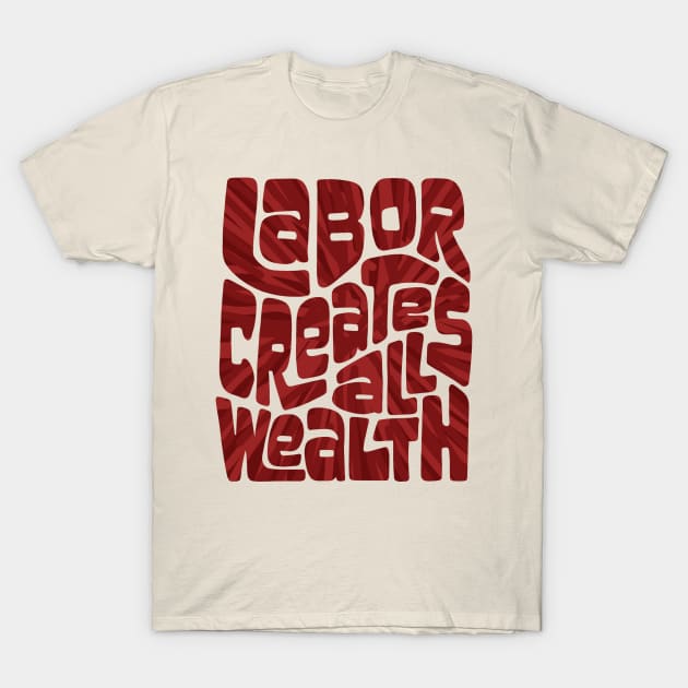 Labor Creates All Wealth T-Shirt by Slightly Unhinged